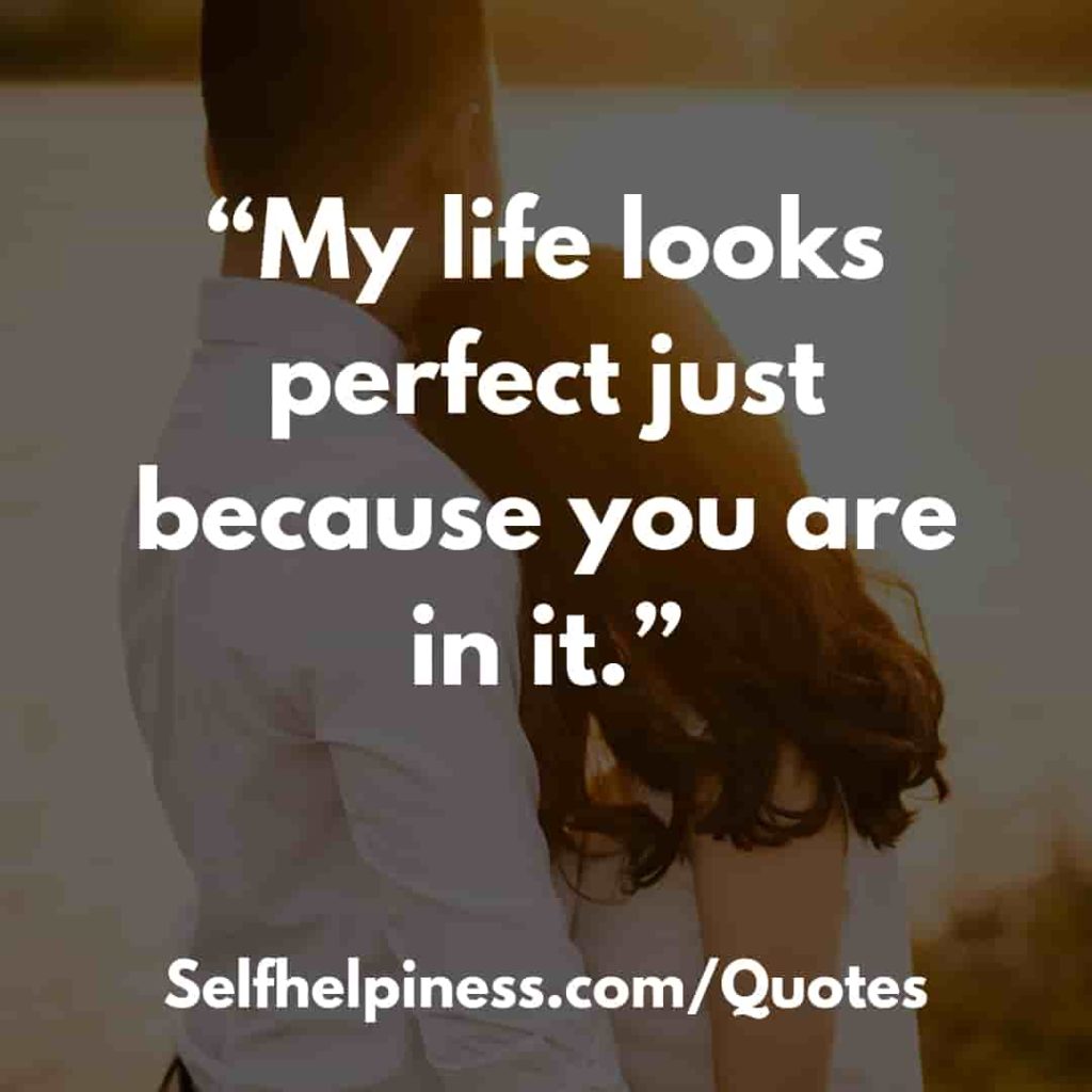 My life looks perfect just because you are in it.